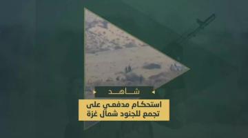 الاستحكام المدفعي على مواضع تجمع جنود وآليات العدو الصهيوني شمال قطاع غزة